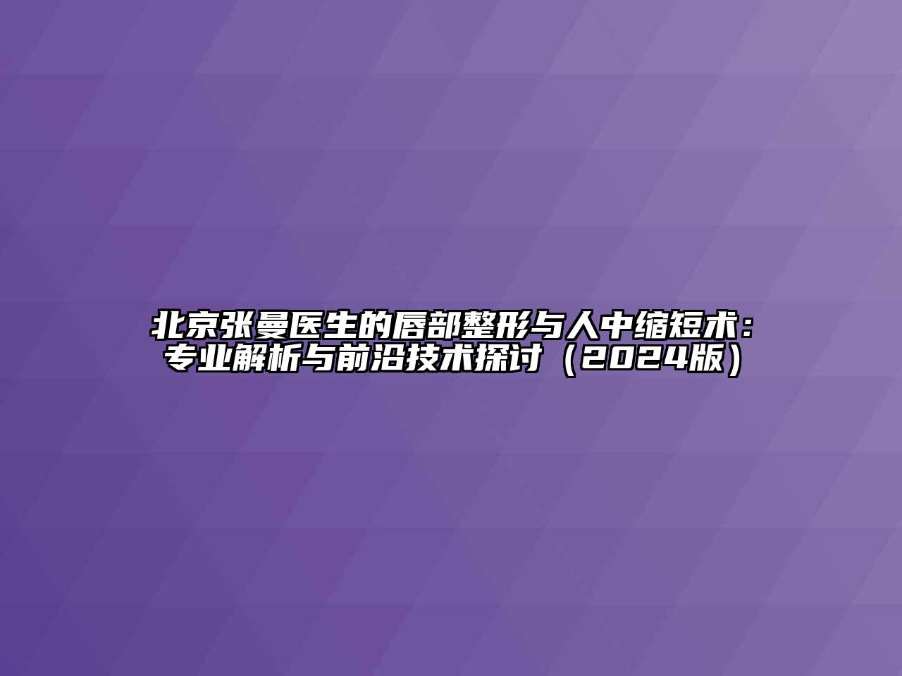 北京张曼医生的唇部整形与人中缩短术：专业解析与前沿技术探讨（2024版）