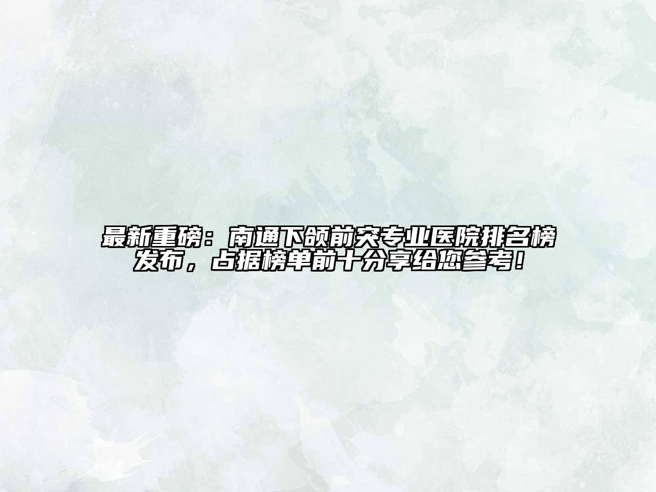 最新重磅：南通下颌前突专业医院排名榜发布，占据榜单前十分享给您参考！
