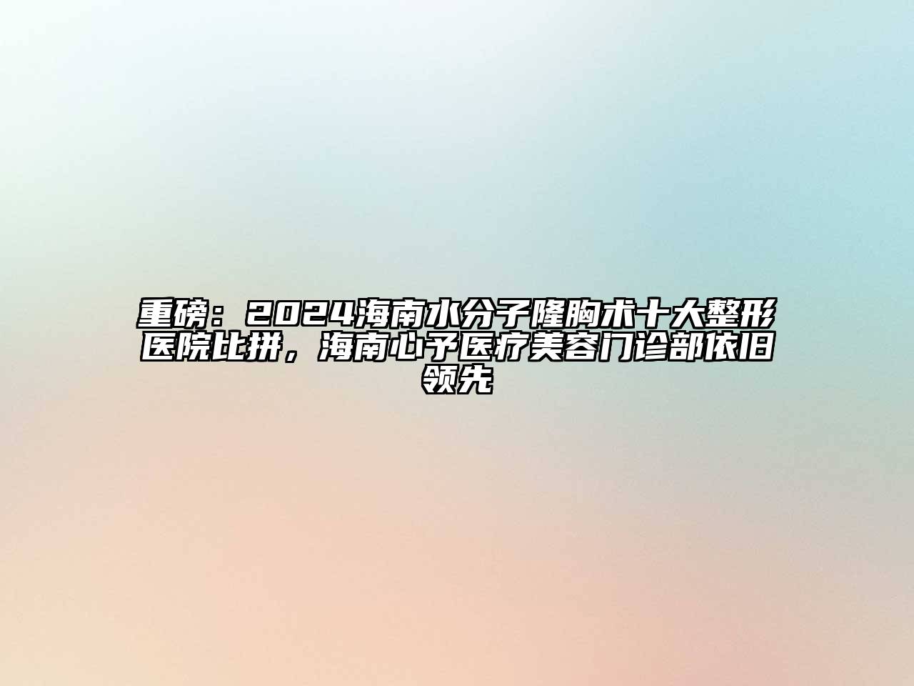 重磅：2024海南水分子隆胸术十大整形医院比拼，海南心予医疗美容门诊部依旧领先