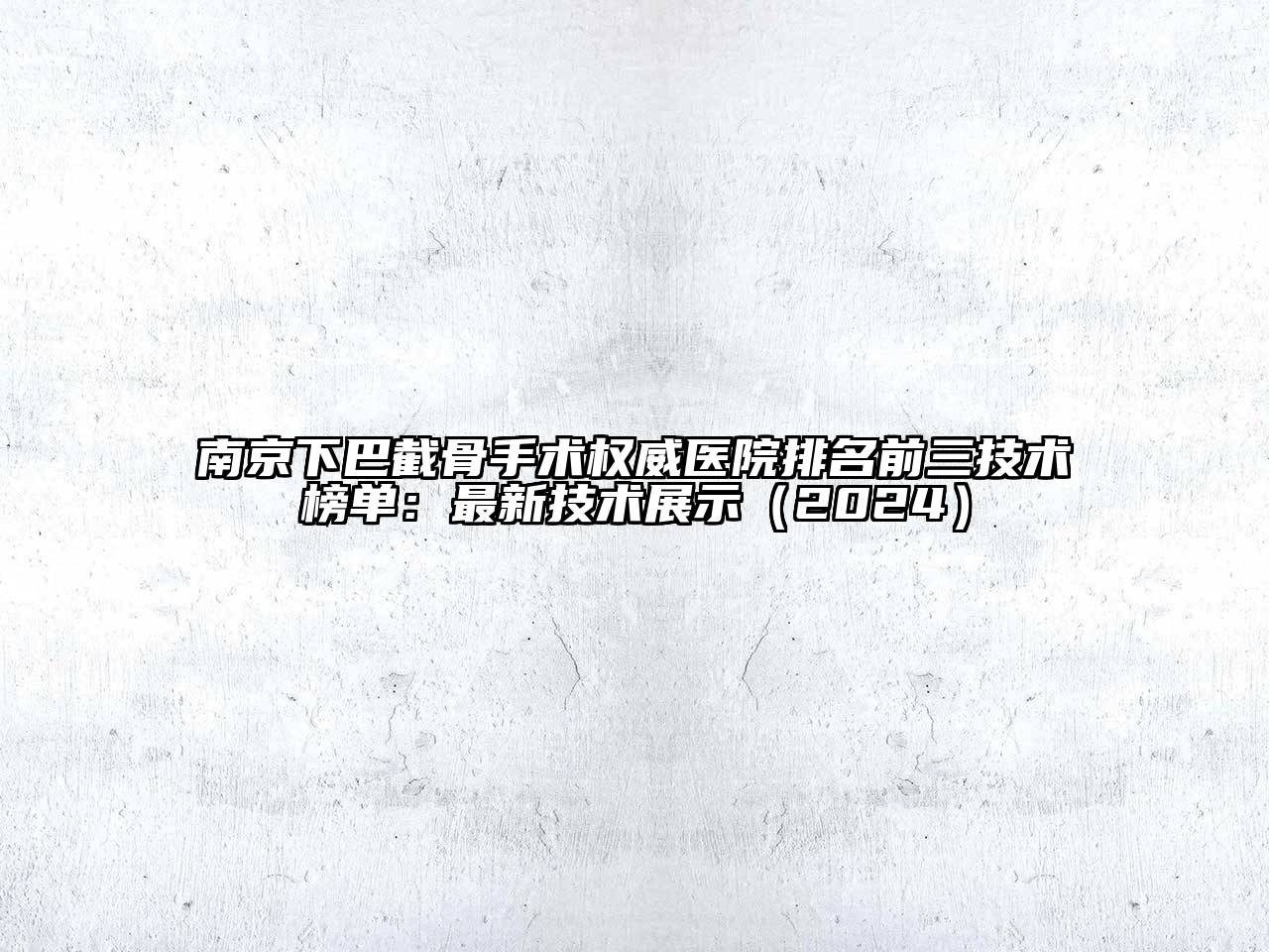 南京下巴截骨手术权威医院排名前三技术榜单：最新技术展示（2024）