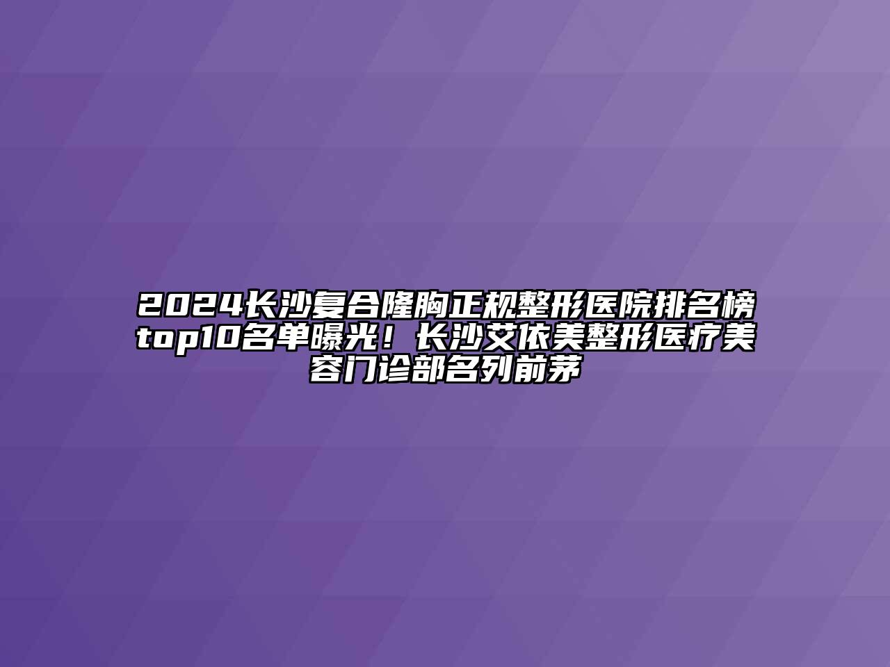 2024长沙复合隆胸正规整形医院排名榜top10名单曝光！长沙艾依美整形医疗美容门诊部名列前茅