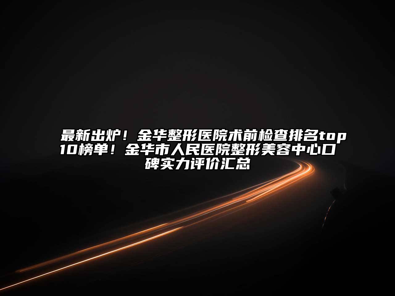 最新出炉！金华整形医院术前检查排名top10榜单！金华市人民医院整形美容中心口碑实力评价汇总