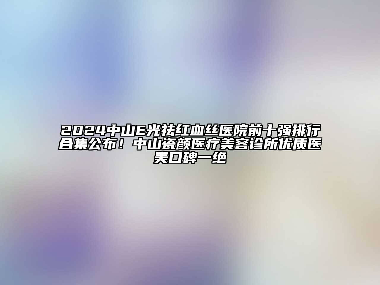 2024中山E光祛红血丝医院前十强排行合集公布！中山瓷颜医疗美容诊所优质医美口碑一绝