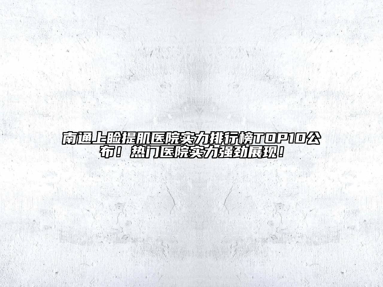 南通上睑提肌医院实力排行榜TOP10公布！热门医院实力强劲展现！
