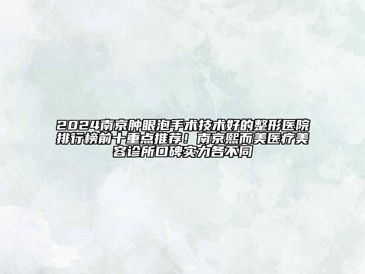 2024南京肿眼泡手术技术好的整形医院排行榜前十重点推荐！南京熙而美医疗美容诊所口碑实力各不同