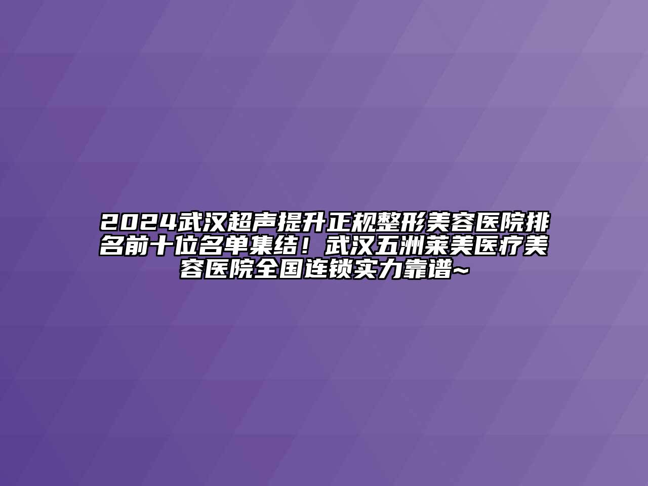2024武汉超声提升正规整形美容医院排名前十位名单集结！武汉五洲莱美医疗美容医院全国连锁实力靠谱~