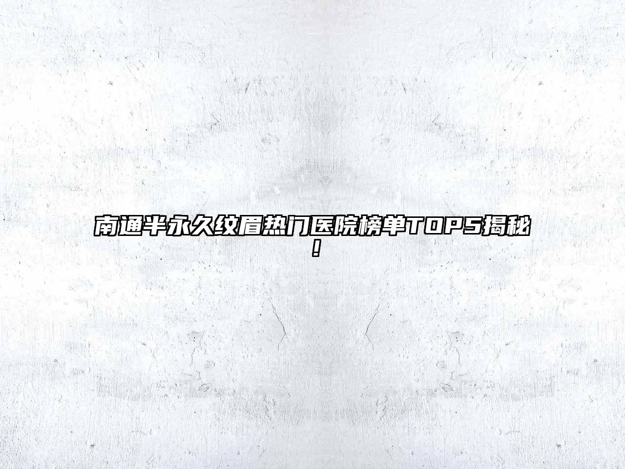 南通半永久纹眉热门医院榜单TOP5揭秘！