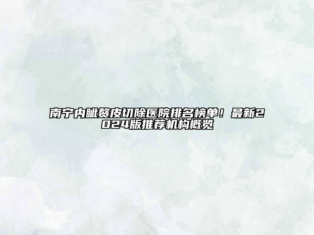 南宁内眦赘皮切除医院排名榜单！最新2024版推荐机构概览