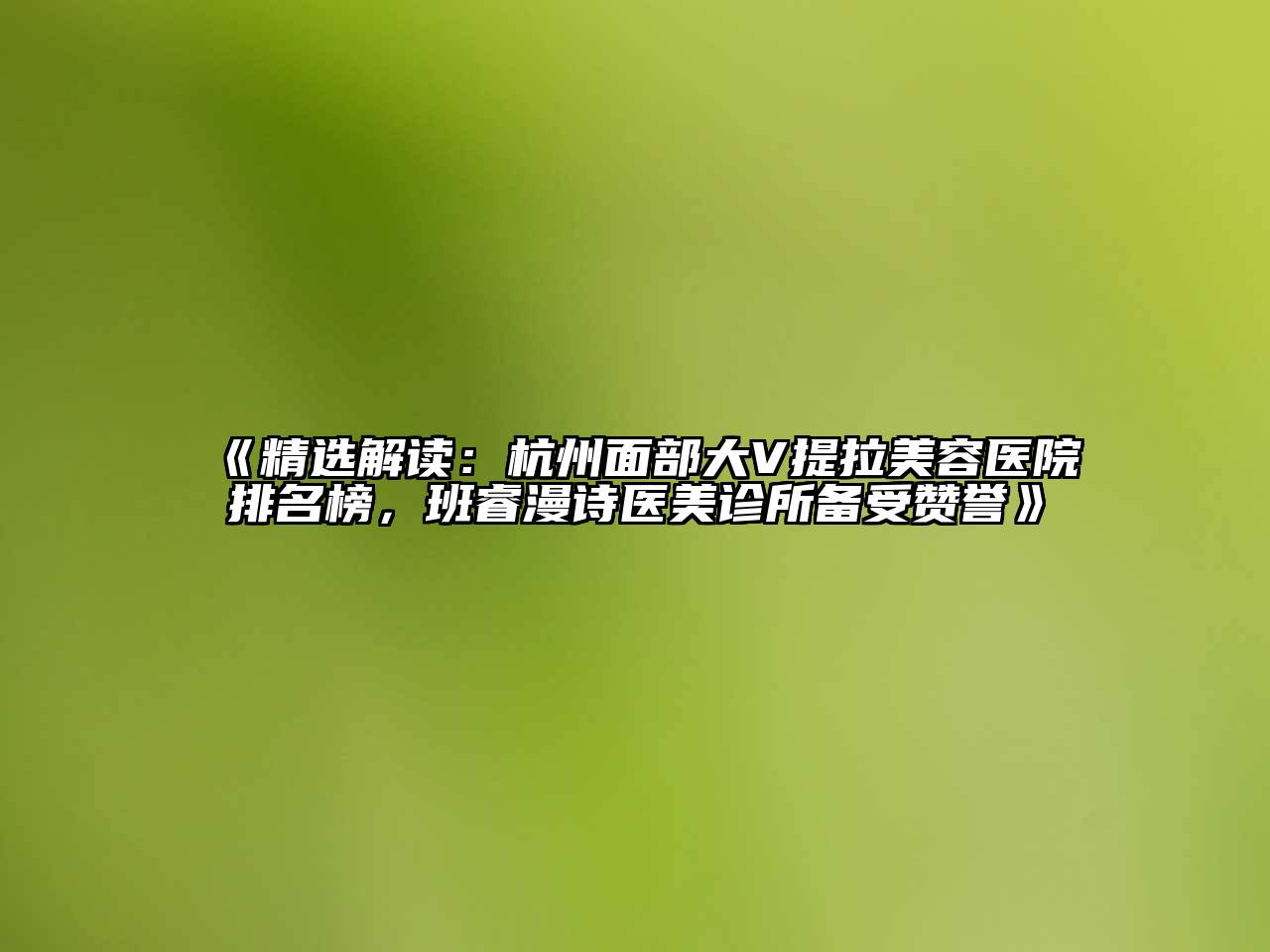 精选解读：杭州面部大V提拉美容医院排名榜，班睿漫诗医美诊所备受赞誉