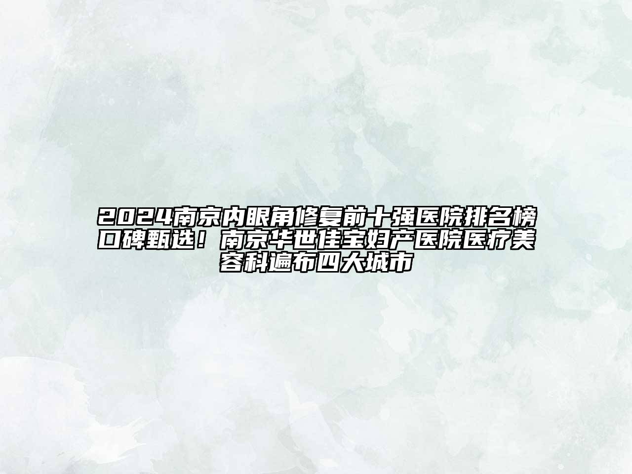 2024南京内眼角修复前十强医院排名榜口碑甄选！南京华世佳宝妇产医院医疗美容科遍布四大城市