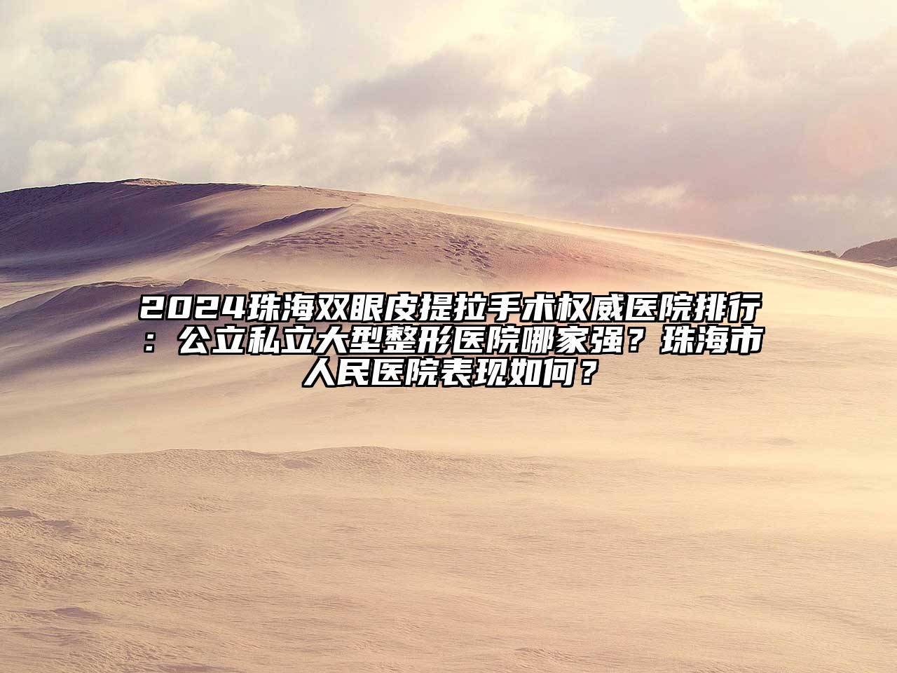 2024珠海双眼皮提拉手术权威医院排行：公立私立大型整形医院哪家强？珠海市人民医院表现如何？