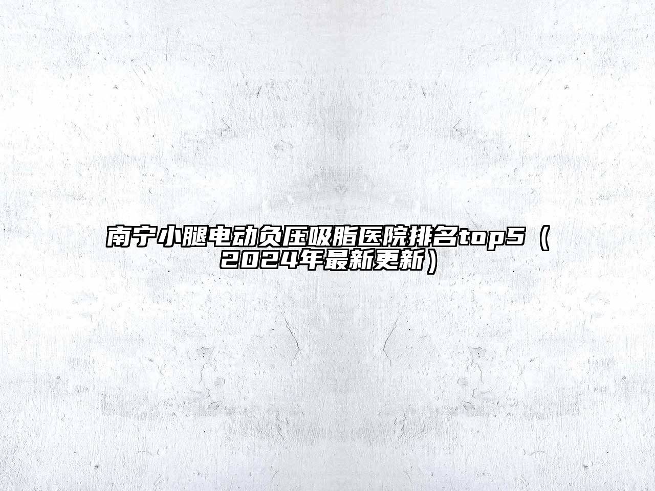 南宁小腿电动负压吸脂医院排名top5（2024年最新更新）