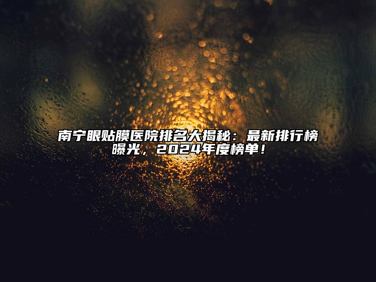 南宁眼贴膜医院排名大揭秘：最新排行榜曝光，2024年度榜单！