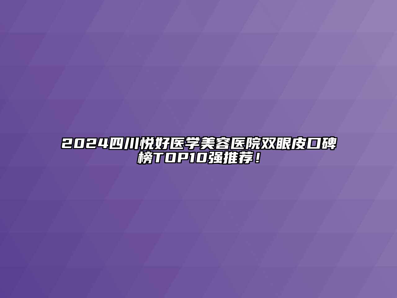 2024四川悦好医学美容医院双眼皮口碑榜TOP10强推荐！