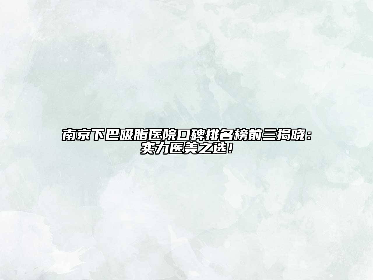 南京下巴吸脂医院口碑排名榜前三揭晓：实力医美之选！
