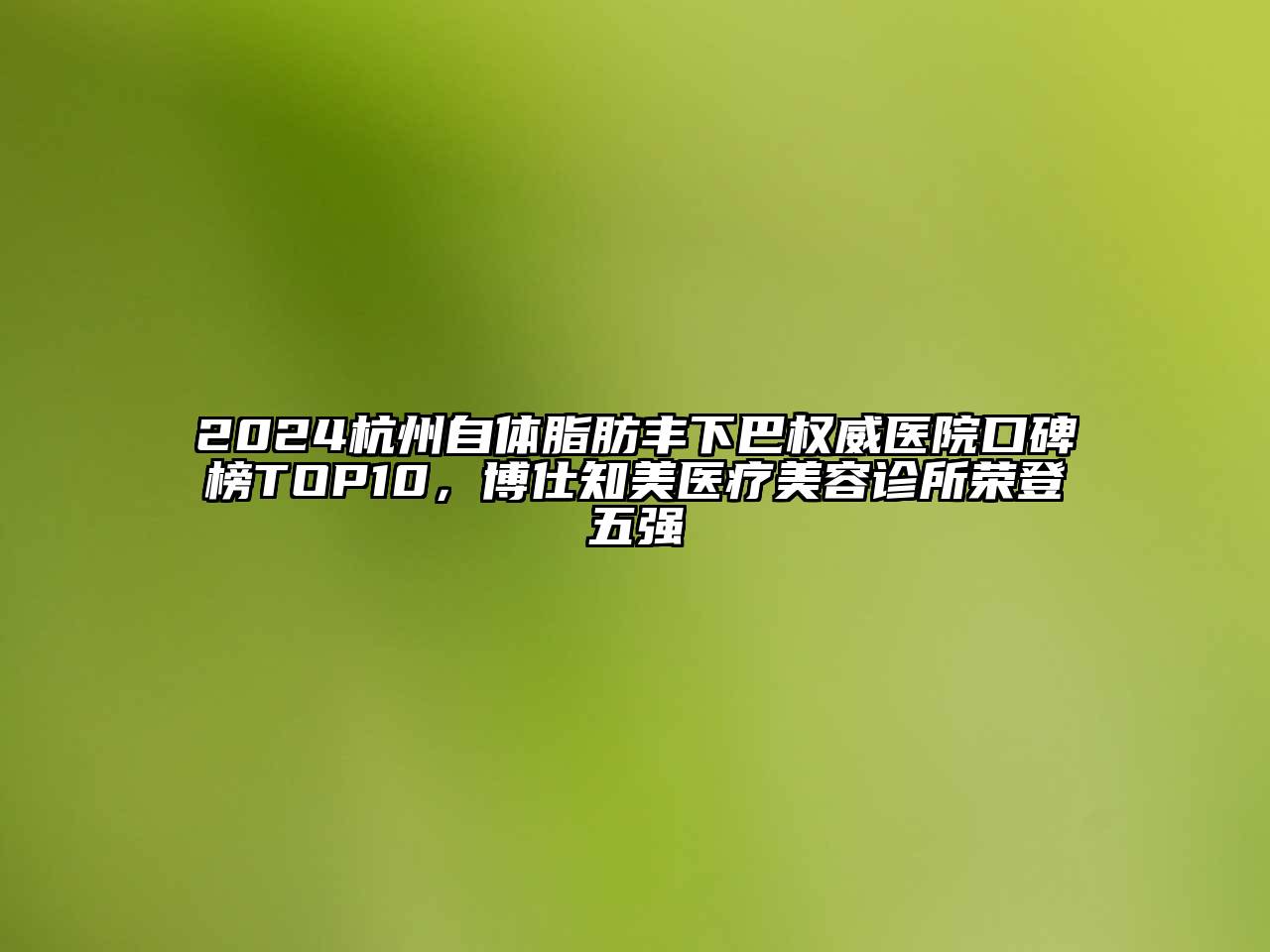 2024杭州自体脂肪丰下巴权威医院口碑榜TOP10，博仕知美医疗美容诊所荣登五强