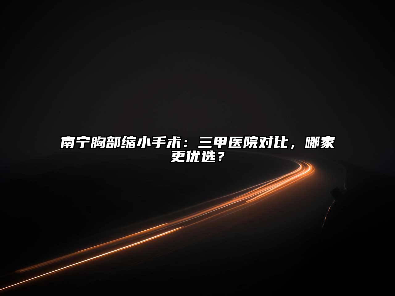 南宁胸部缩小手术：三甲医院对比，哪家更优选？