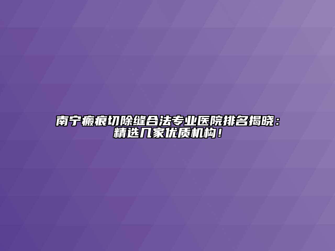 南宁瘢痕切除缝合法专业医院排名揭晓：精选几家优质机构！