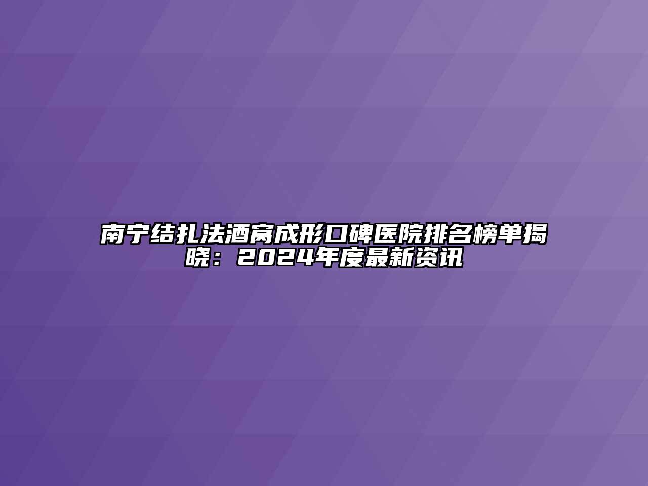 南宁结扎法酒窝成形口碑医院排名榜单揭晓：2024年度最新资讯