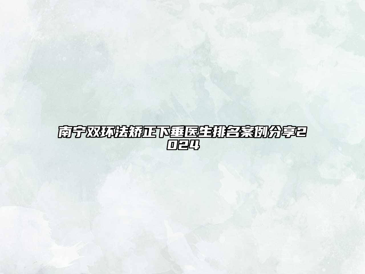 南宁双环法矫正下垂医生排名案例分享2024