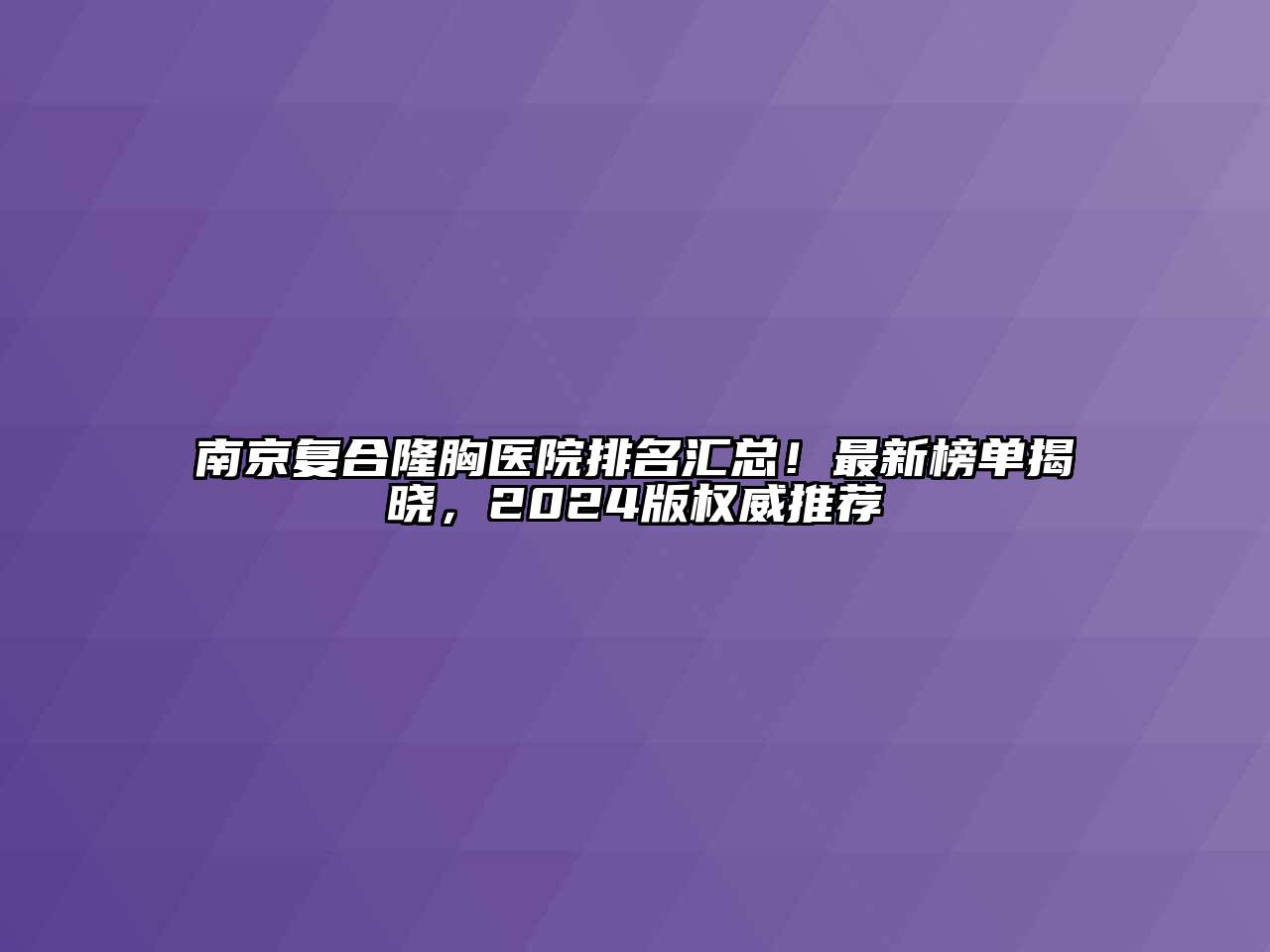 南京复合隆胸医院排名汇总！最新榜单揭晓，2024版权威推荐
