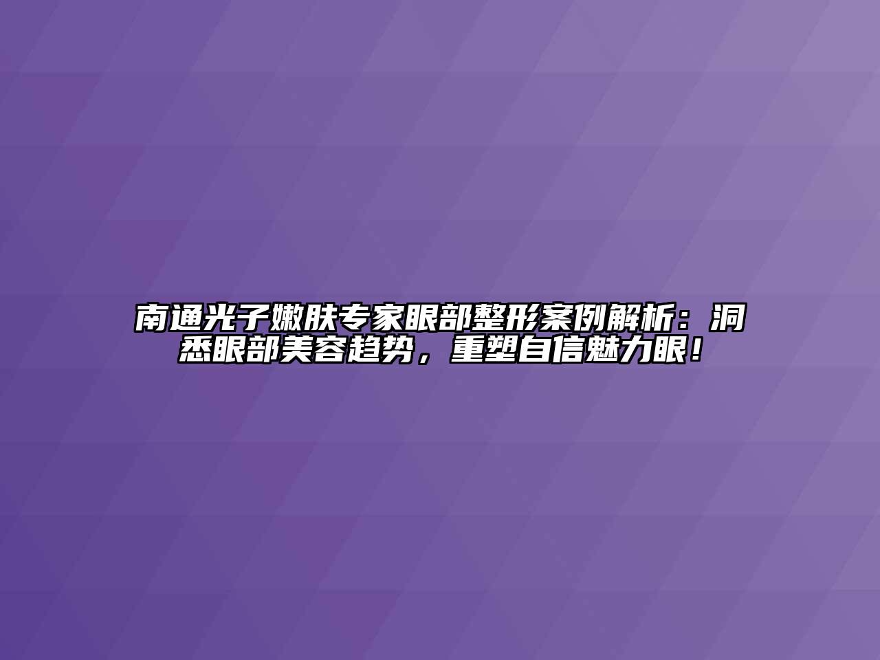 南通光子嫩肤专家眼部整形案例解析：洞悉眼部美容趋势，重塑自信魅力眼！