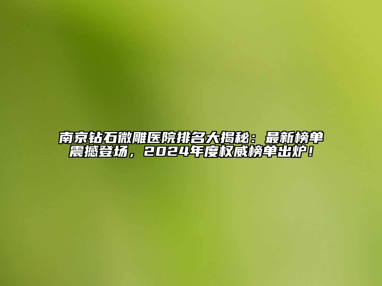 南京钻石微雕医院排名大揭秘：最新榜单震撼登场，2024年度权威榜单出炉！