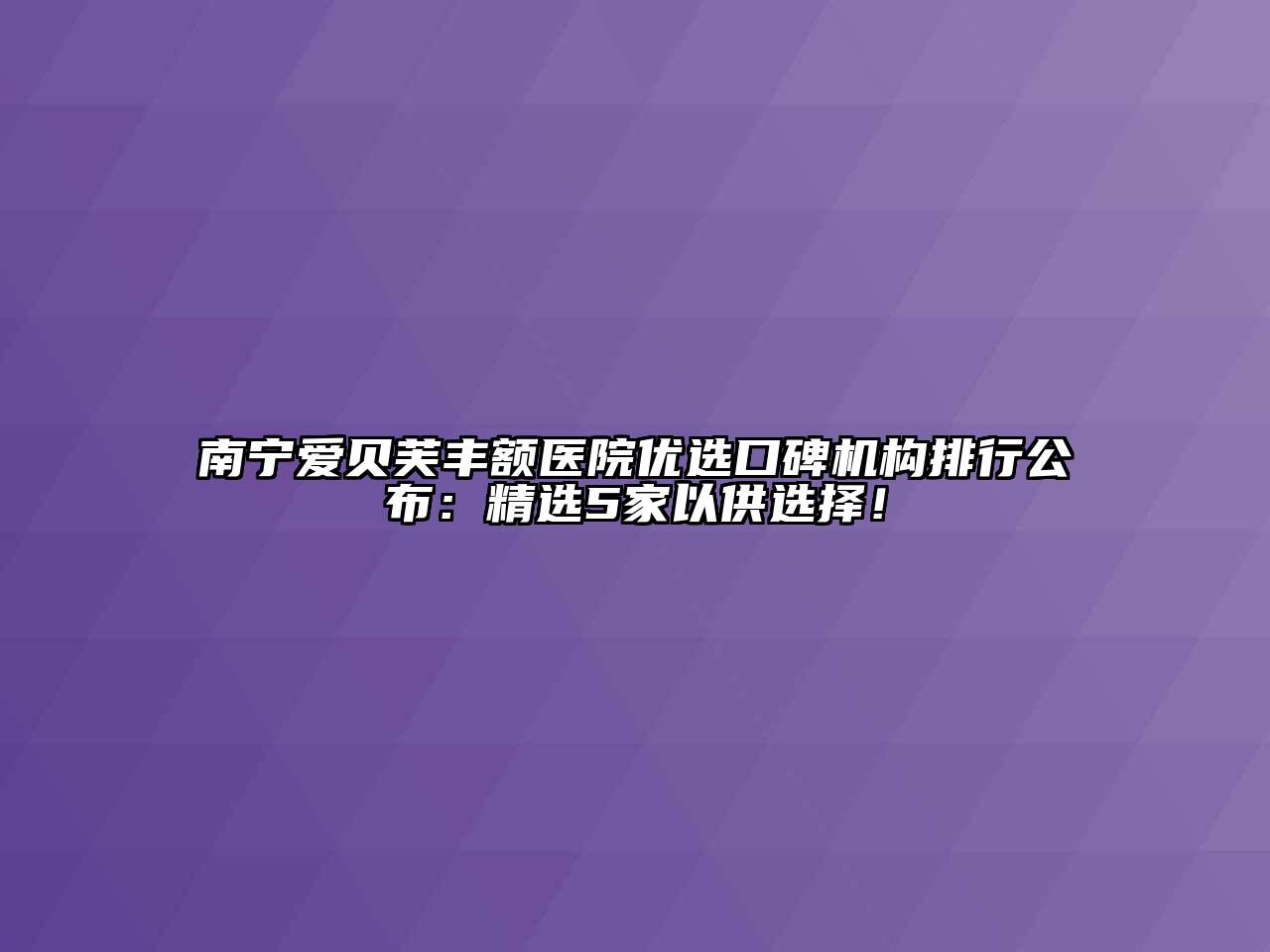 南宁爱贝芙丰额医院优选口碑机构排行公布：精选5家以供选择！