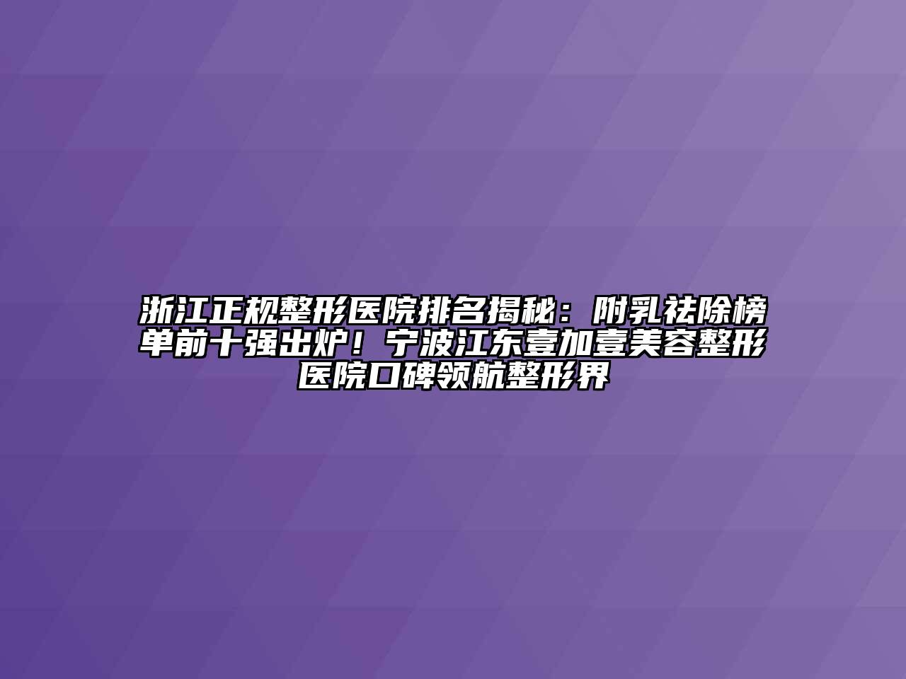 浙江正规整形医院排名揭秘：附乳祛除榜单前十强出炉！宁波江东壹加壹美容整形医院口碑领航整形界