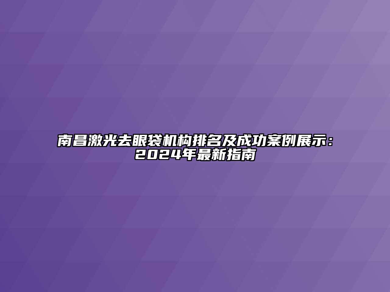 南昌激光去眼袋机构排名及成功案例展示：2024年最新指南