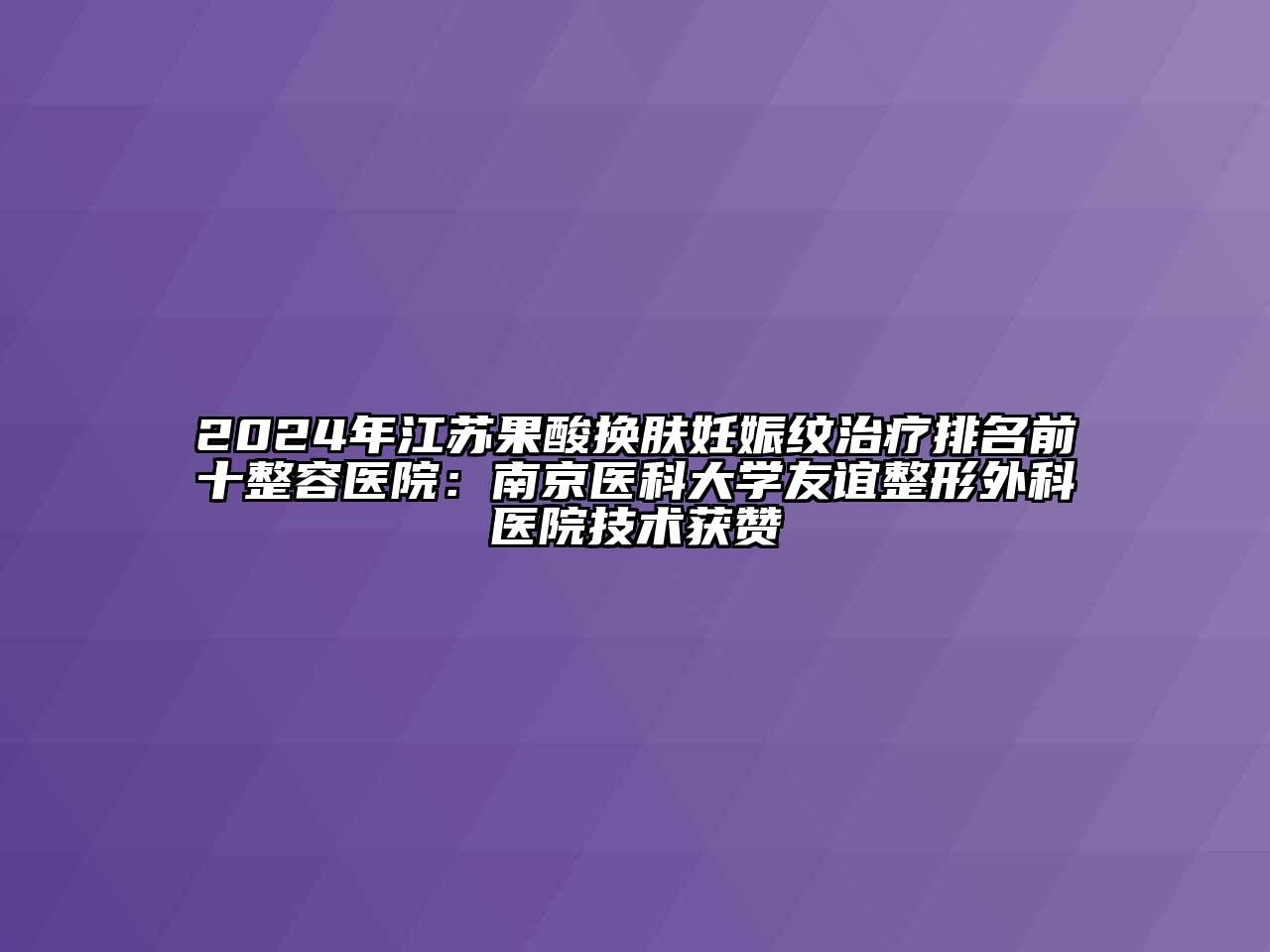 2024年江苏果酸换肤妊娠纹治疗排名前十整容医院：南京医科大学友谊整形外科医院技术获赞