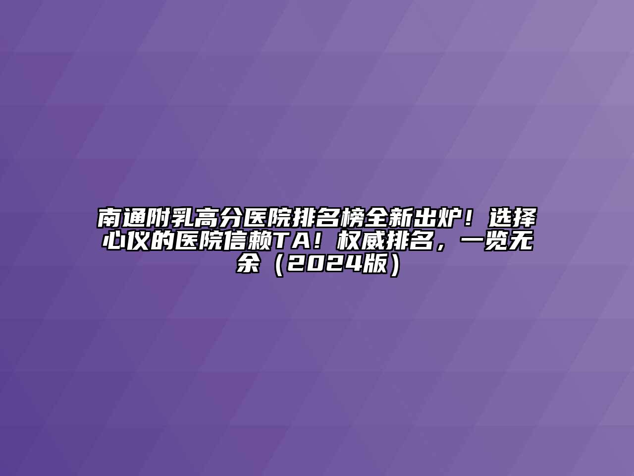 南通附乳高分医院排名榜全新出炉！选择心仪的医院信赖TA！权威排名，一览无余（2024版）