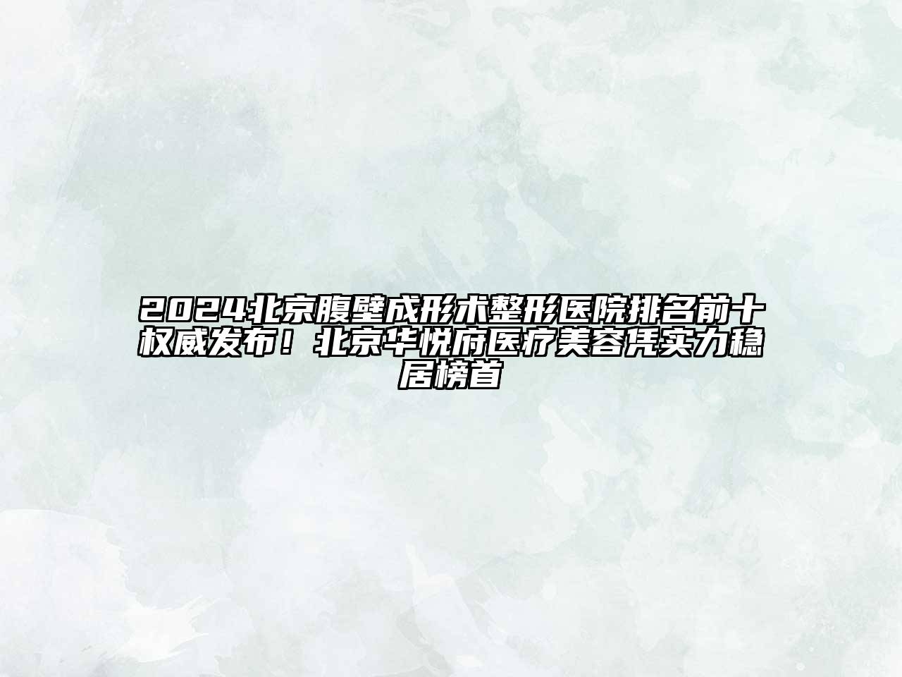 2024北京腹壁成形术整形医院排名前十权威发布！北京华悦府医疗美容凭实力稳居榜首
