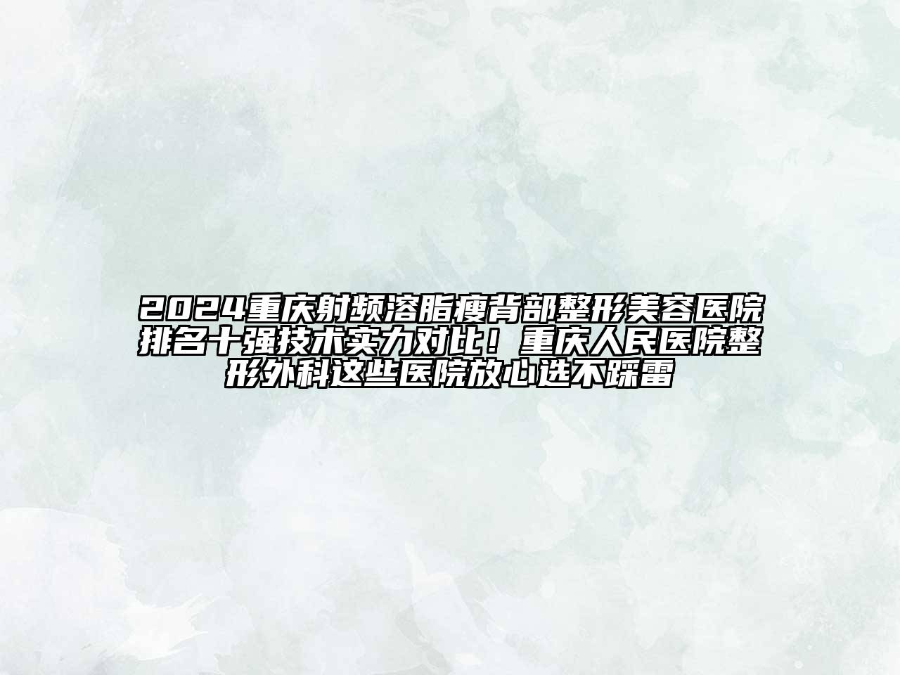 2024重庆射频溶脂瘦背部整形美容医院排名十强技术实力对比！重庆人民医院整形外科这些医院放心选不踩雷
