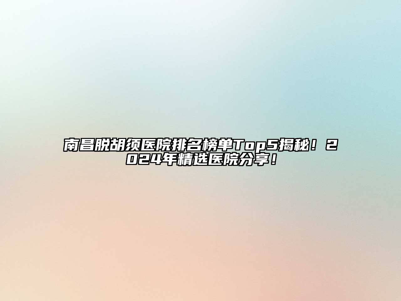 南昌脱胡须医院排名榜单Top5揭秘！2024年精选医院分享！