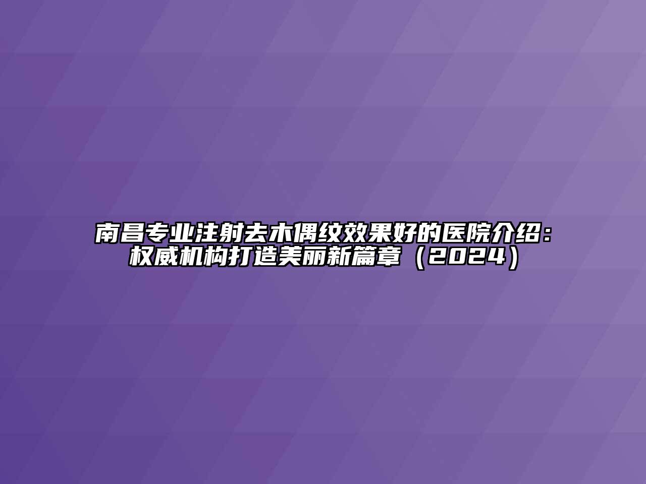 南昌专业注射去木偶纹效果好的医院介绍：权威机构打造美丽新篇章（2024）