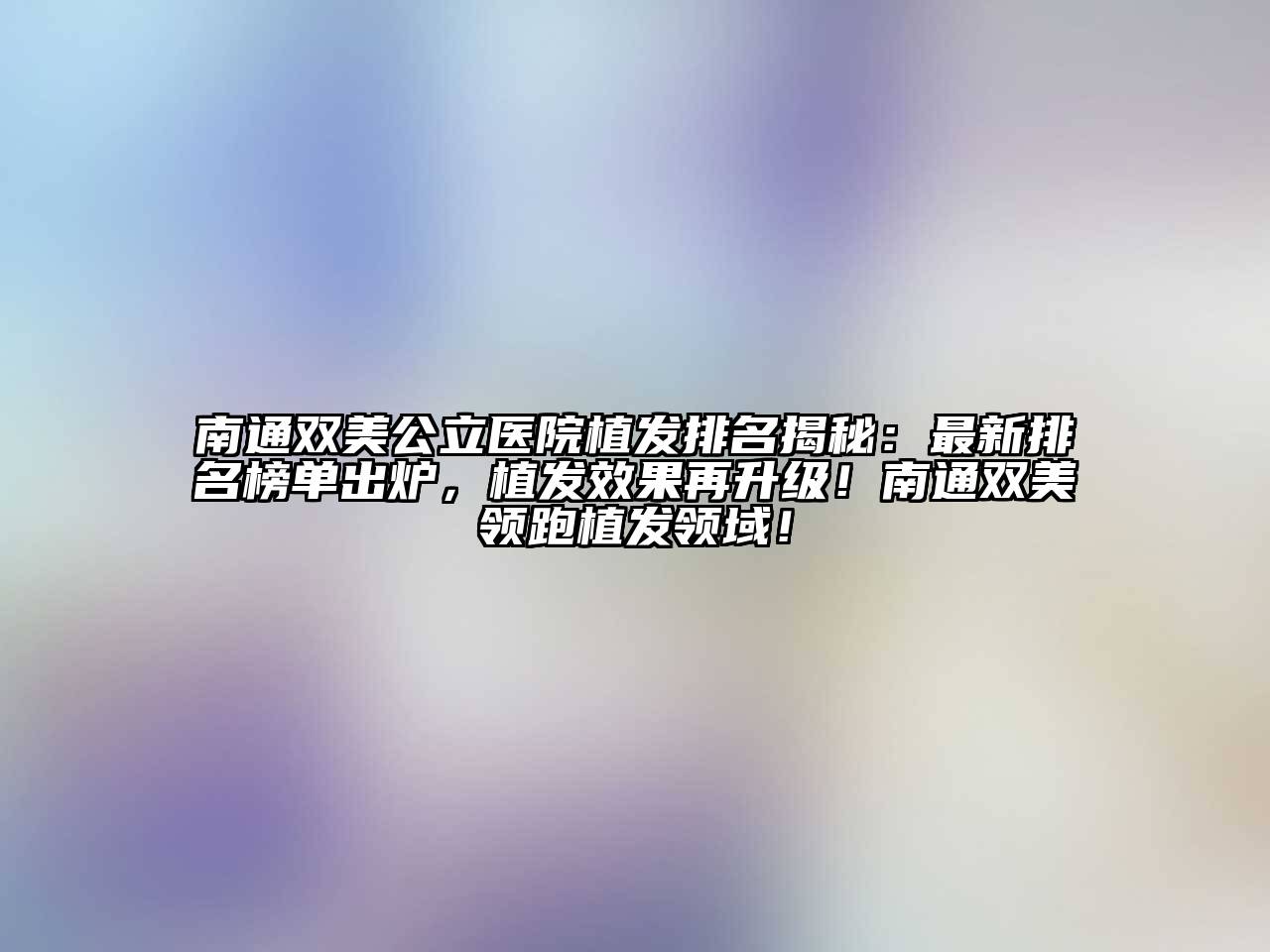 南通双美公立医院植发排名揭秘：最新排名榜单出炉，植发效果再升级！南通双美领跑植发领域！