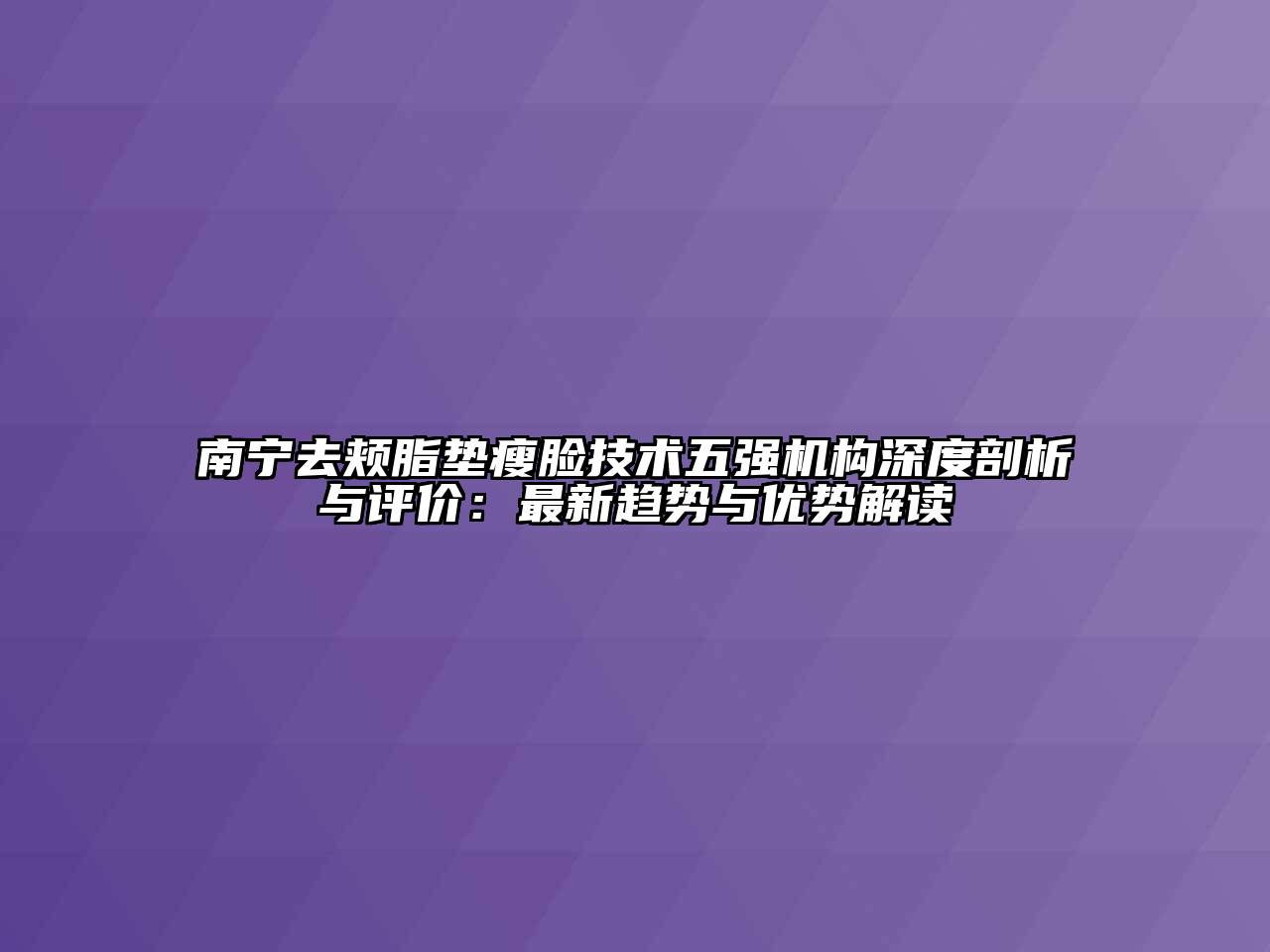 南宁去颊脂垫瘦脸技术五强机构深度剖析与评价：最新趋势与优势解读