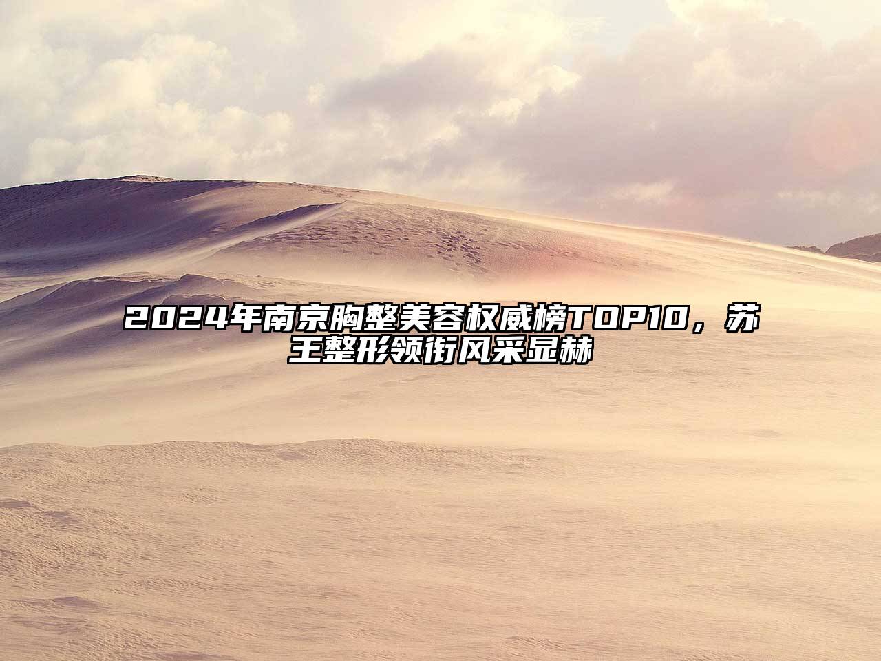 2024年南京胸整美容权威榜TOP10，苏王整形领衔风采显赫