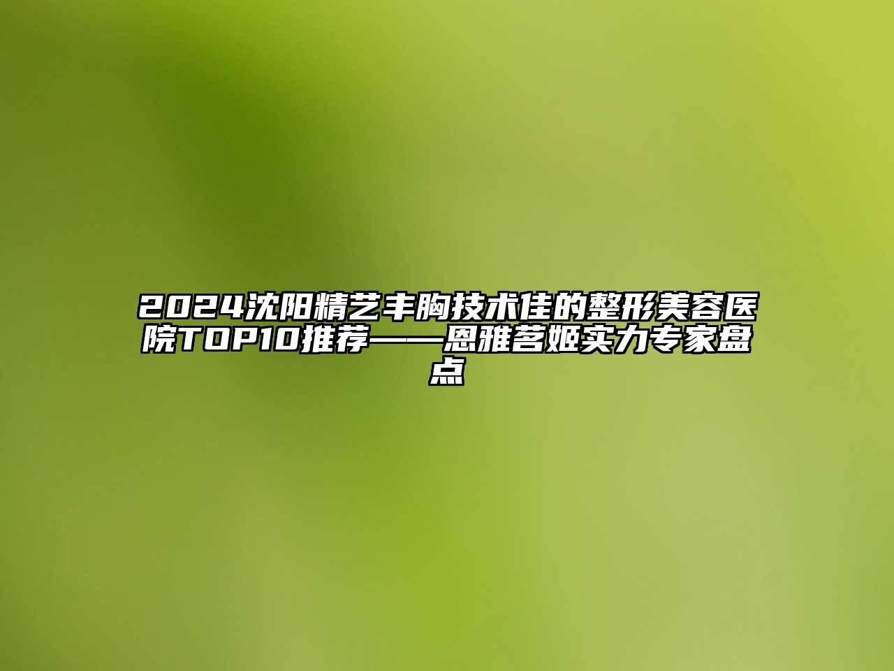 2024沈阳精艺丰胸技术佳的整形美容医院TOP10推荐——恩雅茗姬实力专家盘点