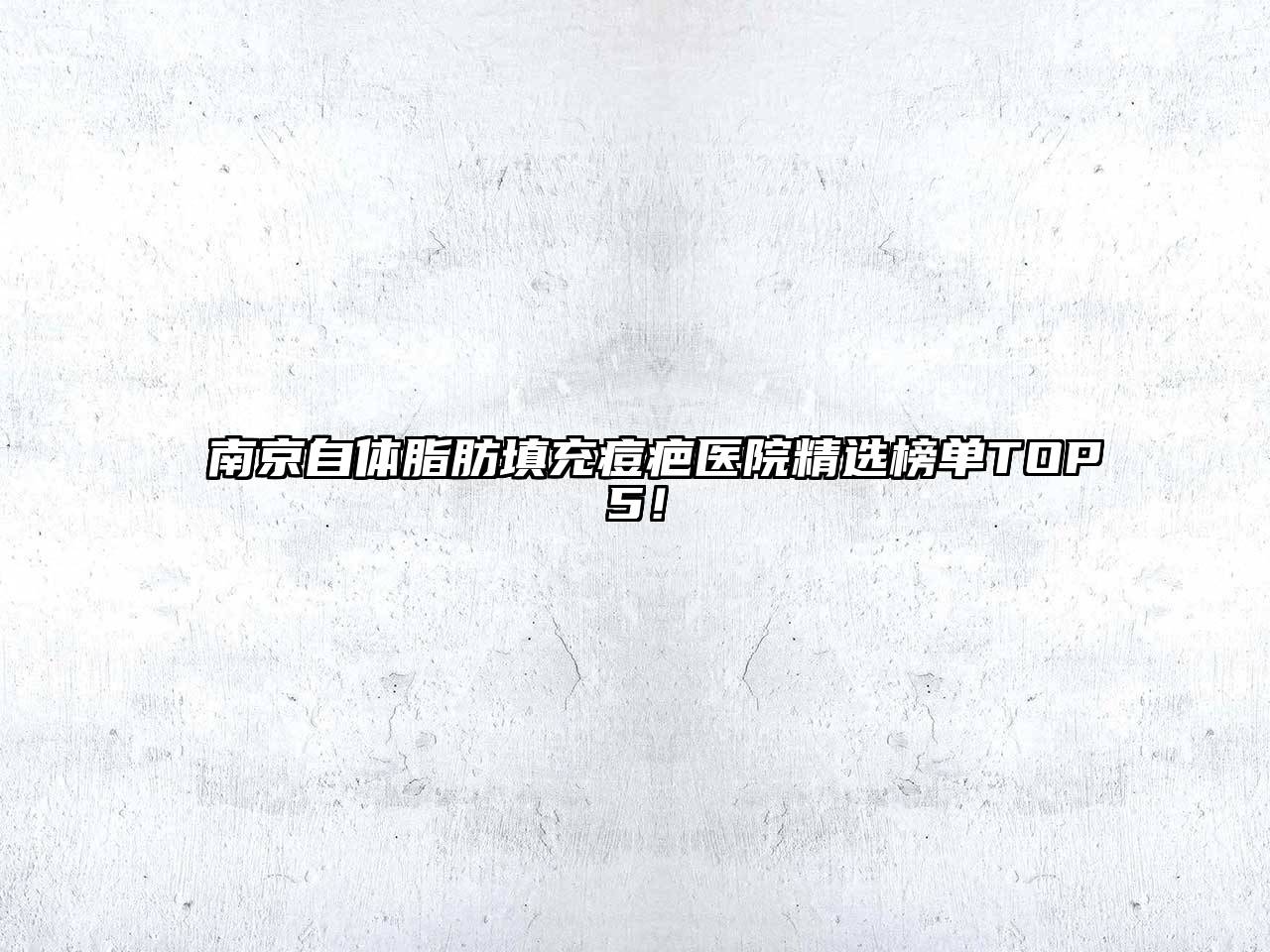南京自体脂肪填充痘疤医院精选榜单TOP5！