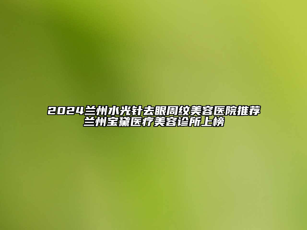 2024兰州水光针去眼周纹美容医院推荐兰州宝黛医疗美容诊所上榜