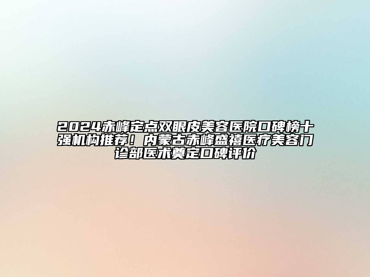 2024赤峰定点双眼皮美容医院口碑榜十强机构推荐！内蒙古赤峰盛禧医疗美容门诊部医术奠定口碑评价