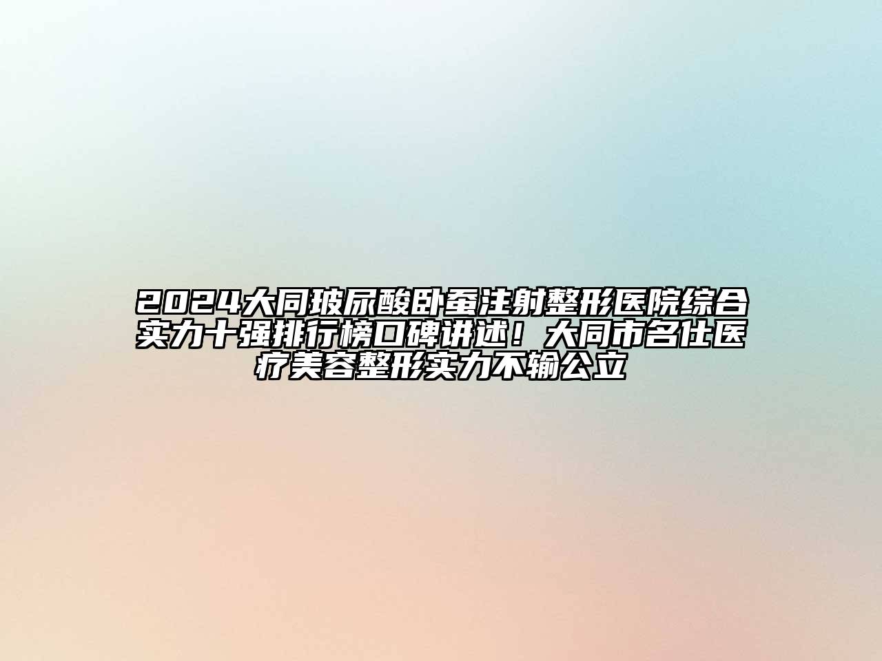 2024大同玻尿酸卧蚕注射整形医院综合实力十强排行榜口碑讲述！大同市名仕医疗美容整形实力不输公立