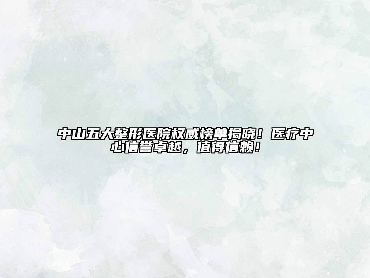 中山五大整形医院权威榜单揭晓！医疗中心信誉卓越，值得信赖！