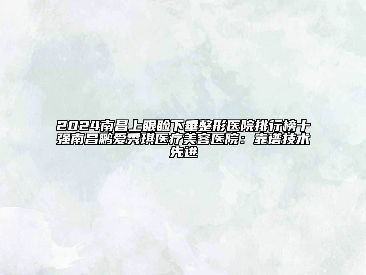 2024南昌上眼睑下垂整形医院排行榜十强南昌鹏爱秀琪医疗美容医院：靠谱技术先进