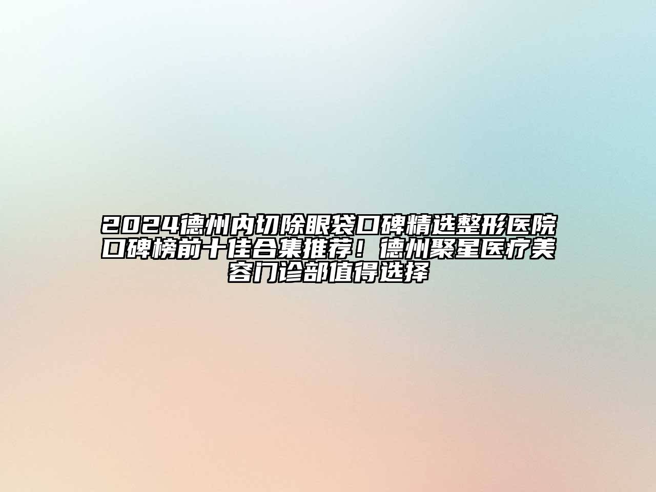 2024德州内切除眼袋口碑精选整形医院口碑榜前十佳合集推荐！德州聚星医疗美容门诊部值得选择