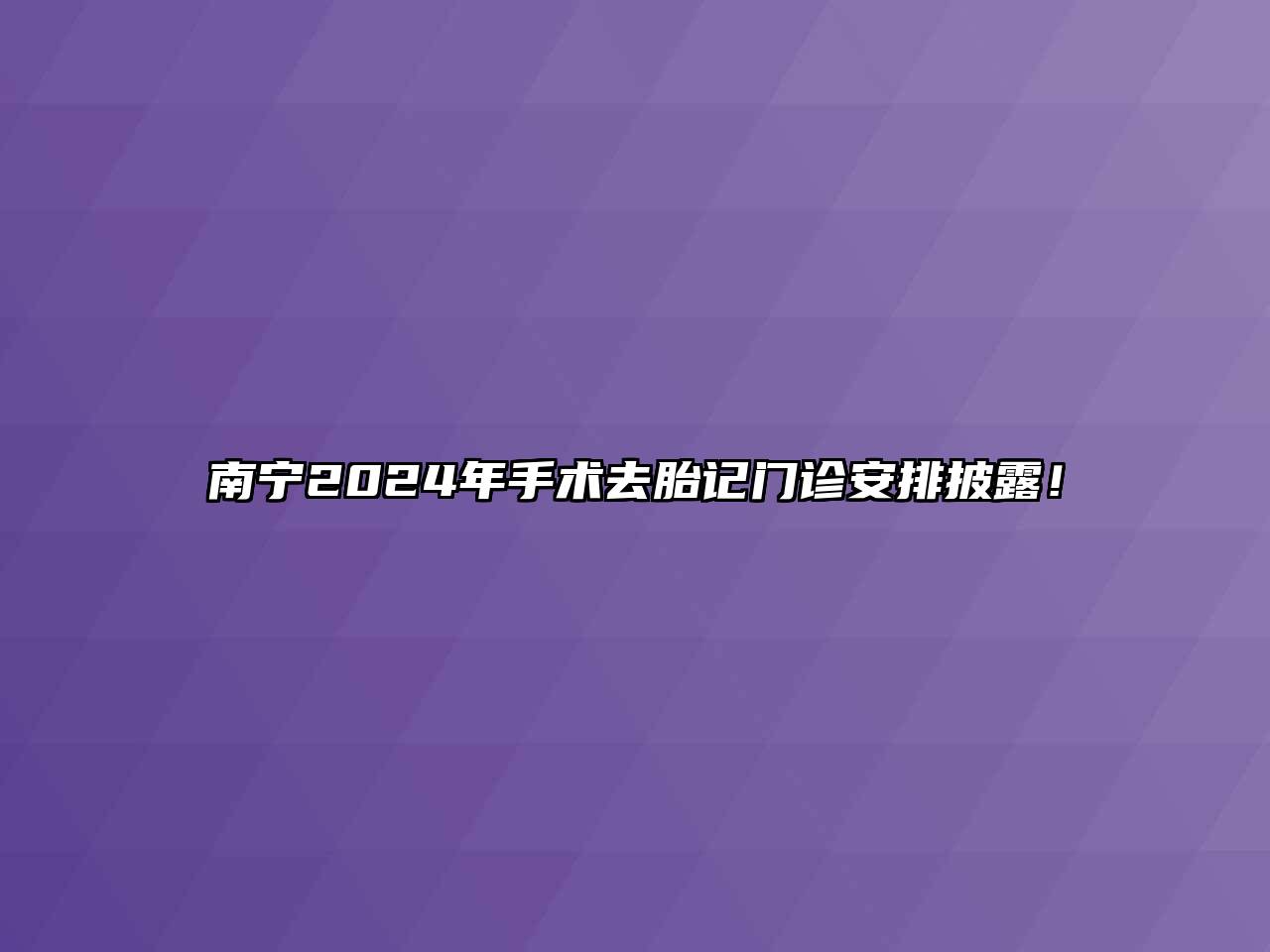 南宁2024年手术去胎记门诊安排披露！