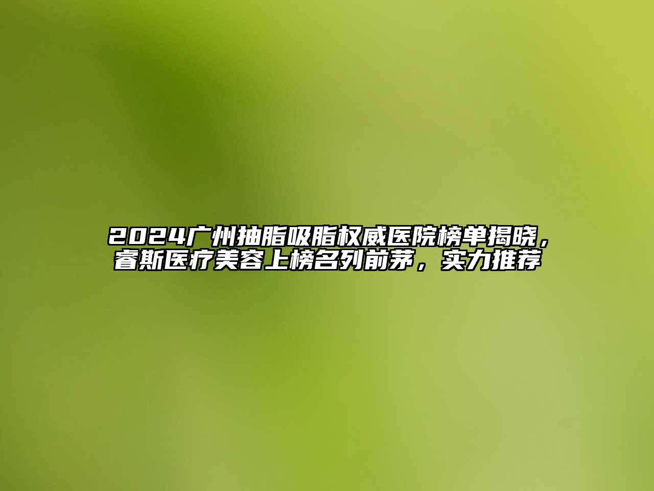 2024广州抽脂吸脂权威医院榜单揭晓，睿斯医疗美容上榜名列前茅，实力推荐