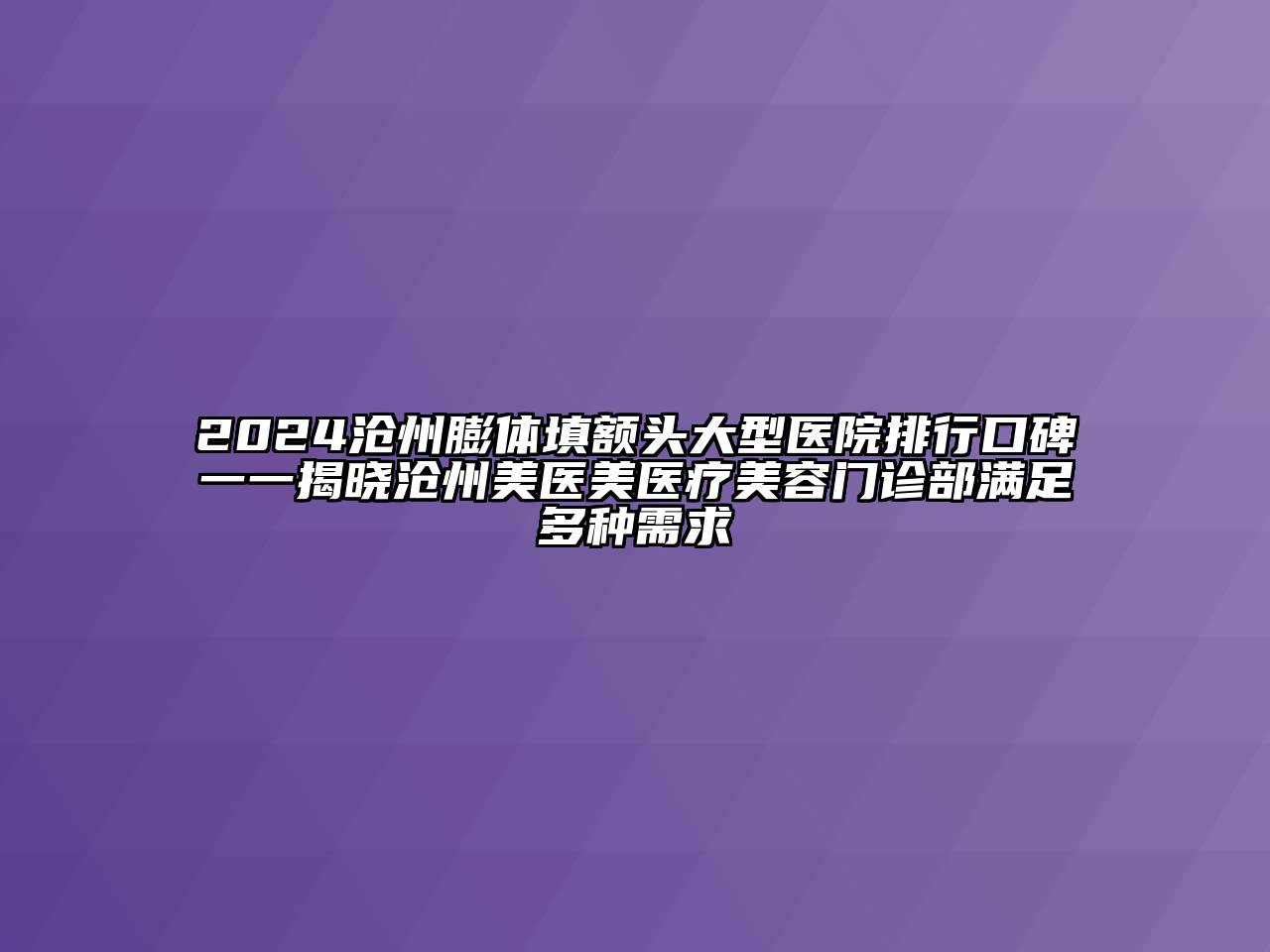 2024沧州膨体填额头大型医院排行口碑一一揭晓沧州美医美医疗美容门诊部满足多种需求